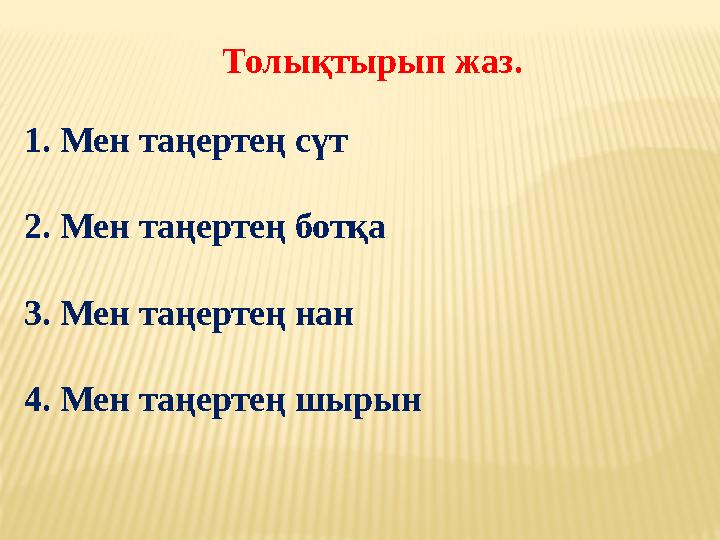 Толықтырып жаз. 1. Мен таңертең сүт 2. Мен таңертең ботқа 3. Мен таңертең нан 4. Мен таңертең шырын