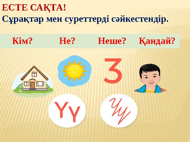 ЕСТЕ САҚТА! Сұрақтар мен суреттерді сәйкестендір. Кім? Не? Неше? Қандай?