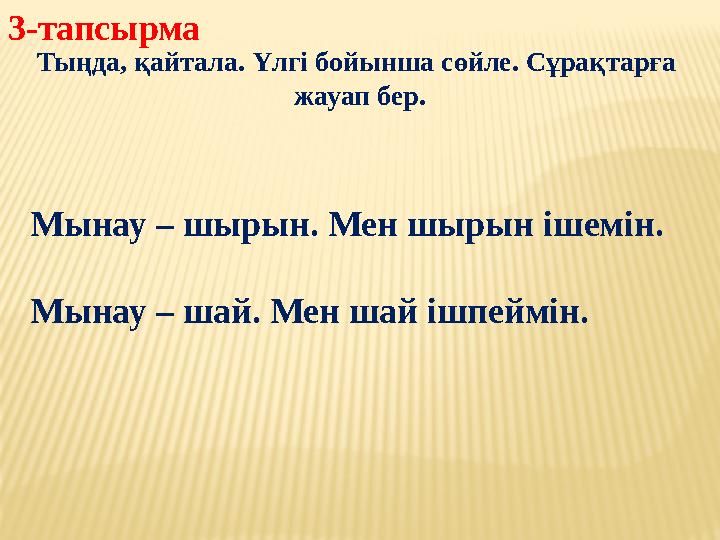 3-тапсырма Тыңда, қайтала. Үлгі бойынша сөйле. Сұрақтарға жауап бер. Мынау – шырын. Мен шырын ішемін. Мынау – шай. Мен шай ішп