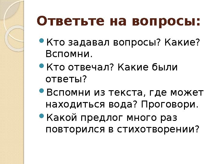 Ответьте на вопросы:  Кто задавал вопросы? Какие? Вспомни.  Кто отвечал? Какие были ответы?  Вспомни из текста, где может