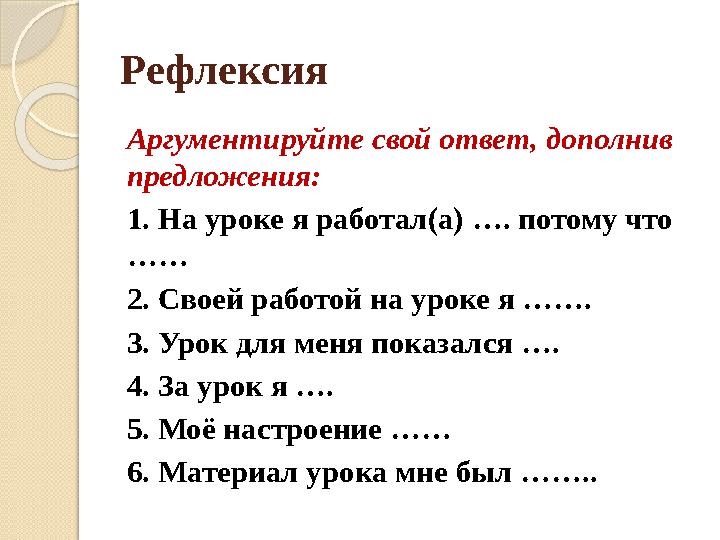 Рефлексия Аргументируйте свой ответ, дополнив предложения: 1. На уроке я работал(а) …. потому что …… 2. Своей работой на уроке