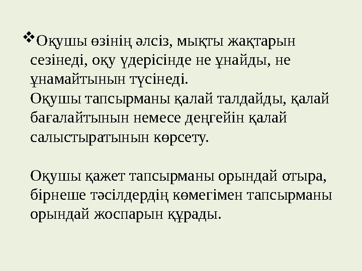  Оқушы өзінің әлсіз, мықты жақтарын сезінеді, оқу үдерісінде не ұнайды, не ұнамайтынын түсінеді. Оқушы тапсырманы қалай талда