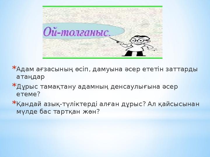 * Адам ағзасының өсіп, дамуына әсер ететін заттарды атаңдар * Дұрыс тамақтану адамның денсаулығына әсер етеме? * Қандай азық-т