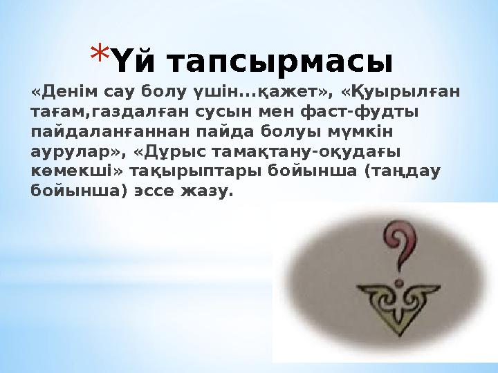 * Үй тапсырмасы «Денім сау болу үшін...қажет», «Қуырылған тағам,газдалған сусын мен фаст-фудты пайдаланғаннан пайда болуы мүмк