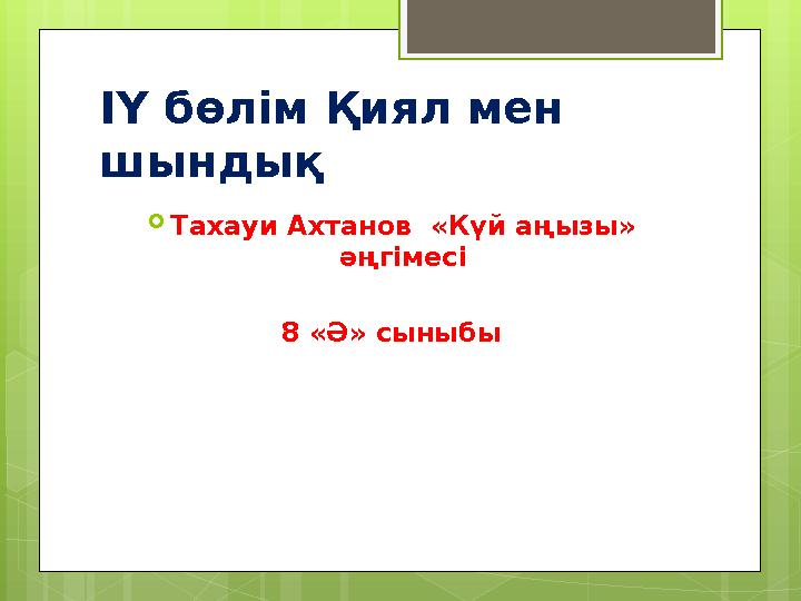IY бөлім Қиял мен шындық  Тахауи Ахтанов «Күй аңызы» әңгімесі 8 «Ә» сыныбы