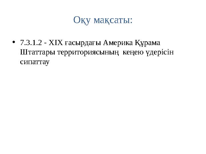 Оқу мақсаты: • 7.3.1.2 - XIX ғасырдағы Америка Құрама Штаттары территориясының кеңею үдерісін сипаттау