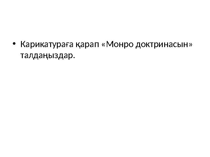 • Карикатураға қарап «Монро доктринасын» талдаңыздар.