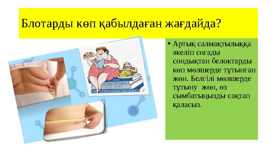 Блотарды к өп қабылдаған жағдайда? • Артық салмақтылыққа әкеліп соғады сондықтан белоктарды көп мөлшерде тұтынған жөн. Белгі