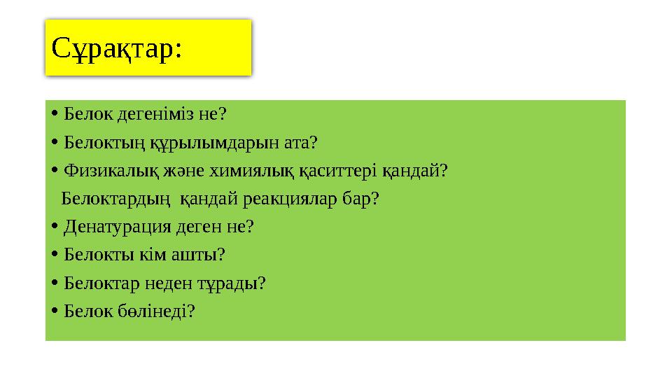 Сұрақтар: • Белок дегеніміз не? • Белоктың құрылымдарын ата? • Физикалық және химиялық қаситтері қандай? Белоктардың қандай