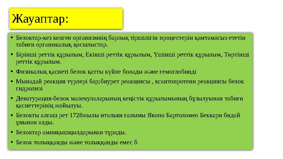 Жауаптар: • Белоктар-кез келген организмнің барлық тіршілігін процестерін қамтамасыз ететін табиғи органикалық қосылыстар. • Бі