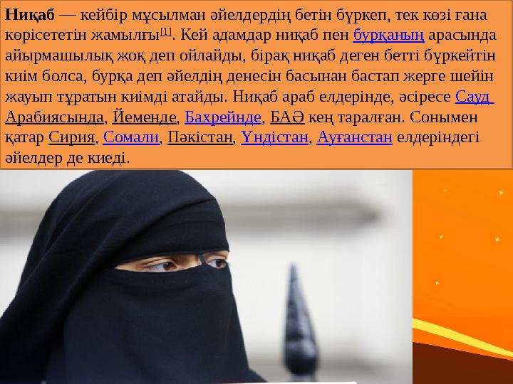 Ниқаб — кейбір мұсылман әйелдердің бетін бүркеп, тек көзі ғана көрісететін жамылғы [1] . Кей адамдар ниқаб пен бурқаның арас