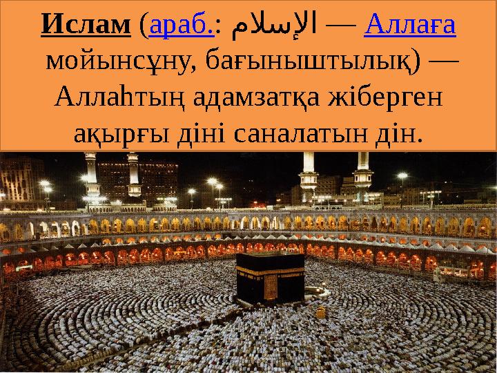Ислам ( араб. : ملاسلإا — Аллаға мойынсұну, бағыныштылық) — Аллаһтың адамзатқа жіберген ақырғы діні саналатын дін.
