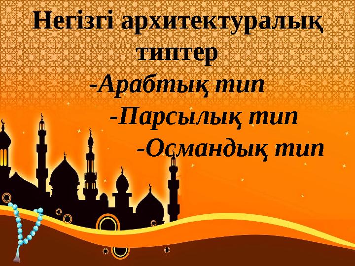Негізгі архитектуралық типтер -Арабтық тип -Парсылық тип -Османдық тип