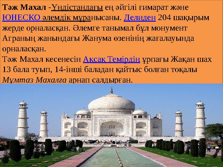 Тәж Махал - Үндістандағы ең әйгілі ғимарат және ЮНЕСКО әлемдік мұра нысаны. Делиден 204 шақырым жерде орналасқан. Әлемге