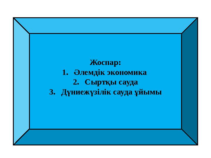 Жоспар: 1. Әлемдік экономика 2. Сыртқы сауда 3. Дүниежүзілік сауда ұйымы