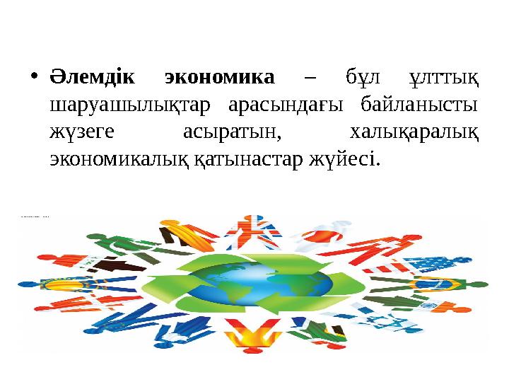 • Әлемдік экономика – бұл ұлттық шаруашылықтар арасындағы байланысты жүзеге асыратын, халықаралық экономикалық қатын