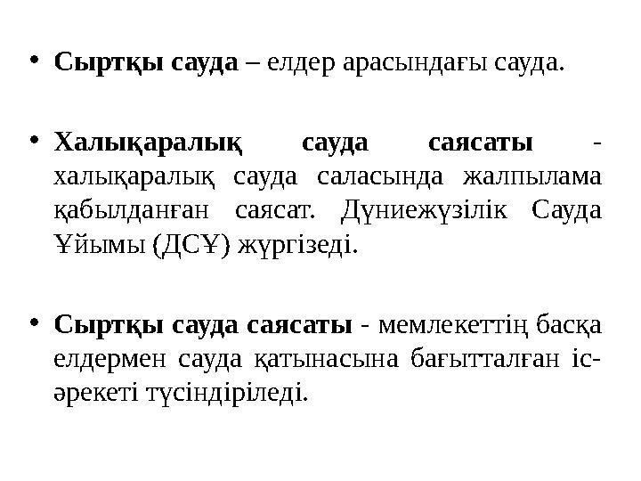 • Сыртқы сауда – елдер арасындағы сауда. • Халықаралық сауда саясаты - халықаралық сауда саласында жалпылама қабылданғ