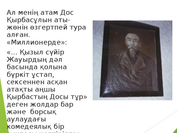 Ал менiң атам Дос Қырбасұлын аты- жөнiн өзгертпей тура алған. «Миллионерде»: «... Қызыл сүйiр Жауырдың дәл басында қолына