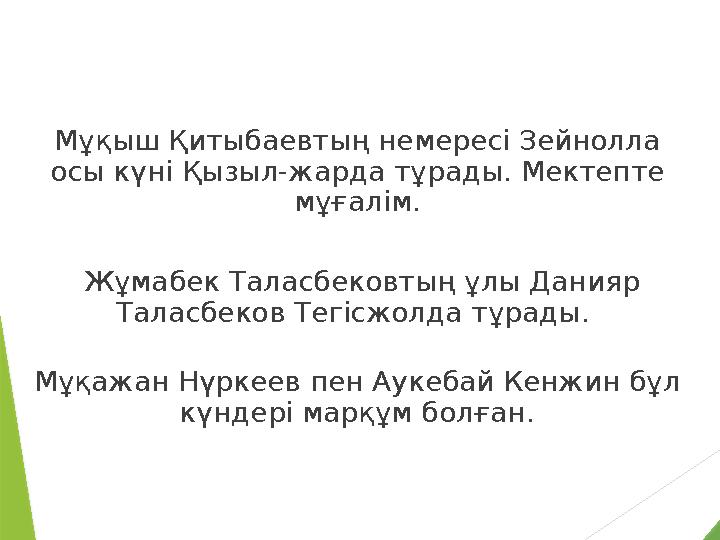 Мұқыш Қитыбаевтың немересi Зейнолла осы күнi Қызыл-жарда тұрады. Мектепте мұғалiм. Жұмабек Таласбековтың ұлы Данияр Таласбе