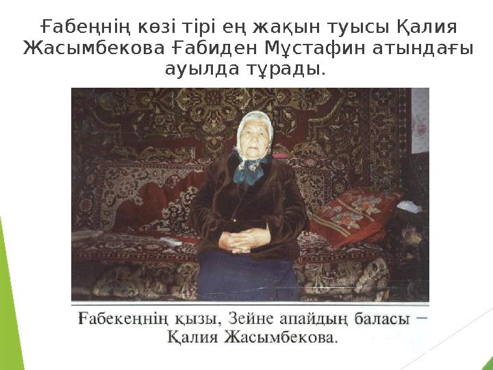 Ғабеңнiң көзi тiрi ең жақын туысы Қалия Жасымбекова Ғабиден Мұстафин атындағы ауылда тұрады.