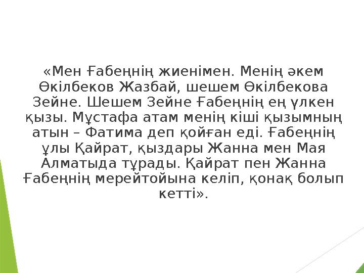 «Мен Ғабеңнiң жиенiмен. Менiң әкем Өкiлбеков Жазбай, шешем Өкiлбекова Зейне. Шешем Зейне Ғабеңнiң ең үлкен қызы. Мұстафа атам