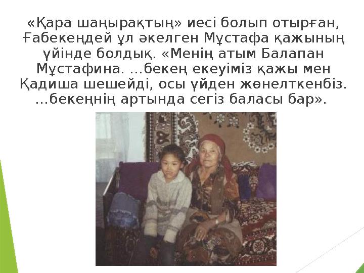 «Қара шаңырақтың» иесi болып отырған, Ғабекеңдей ұл әкелген Мұстафа қажының үйiнде болдық. «Менiң атым Балапан Мұстафина. …бе