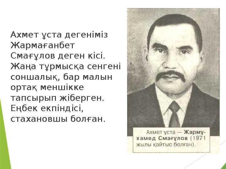 Ахмет ұста дегенiмiз Жармағанбет Смағұлов деген кiсi. Жаңа тұрмысқа сенгенi соншалық, бар малын ортақ меншiкке тапсырып жi