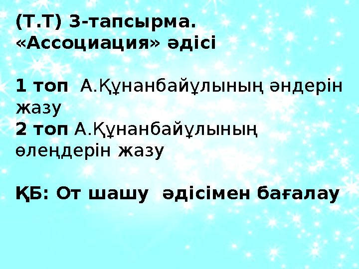 (Т.Т) 3-тапсырма. «Ассоциация» әдісі 1 топ А.Құнанбайұлының әндерін жазу 2 топ А.Құнанбайұлының өлеңдерін жазу ҚБ: От шашу