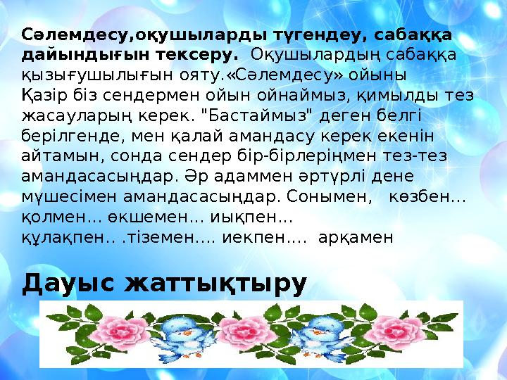 Сәлемдесу,оқушыларды түгендеу, сабаққа дайындығын тексеру. Оқушылардың сабаққа қызығушылығын ояту.«Сәлемдесу» ойыны Қазір бі