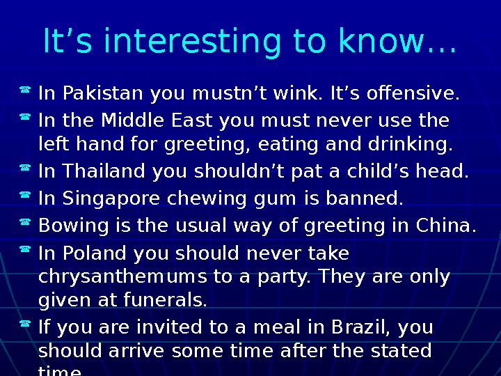 It’s interesting to know…  In Pakistan you mustn’t wink. It’s offensive.  In the Middle East you must never use the left hand