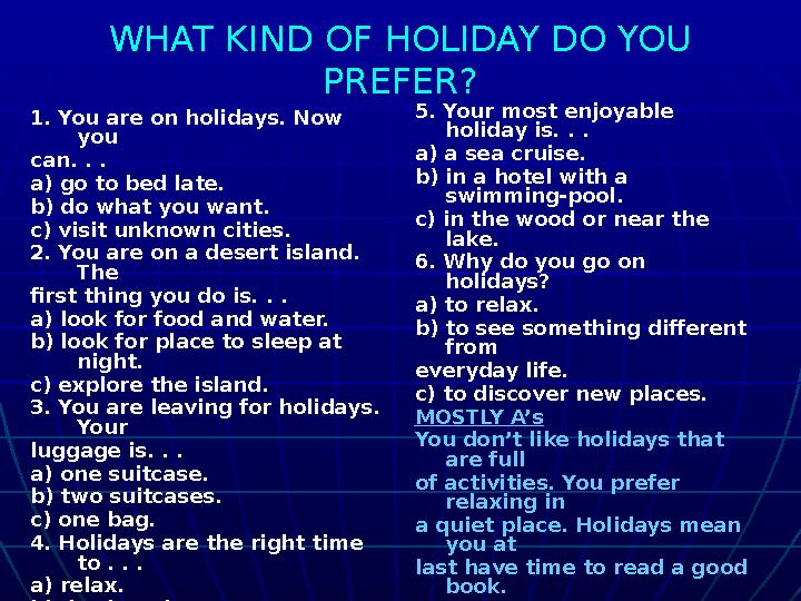 WHAT KIND OF HOLIDAY DO YOU PREFER? 1. You are on holidays. Now you can. . . a) go to bed late. b) do what you want. c) visit