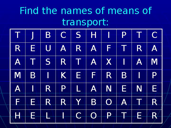 Find the names of means of transport: T J B C S H I P T C R E U A R A F T R A A T S R T A X I A M M B I K E F R B