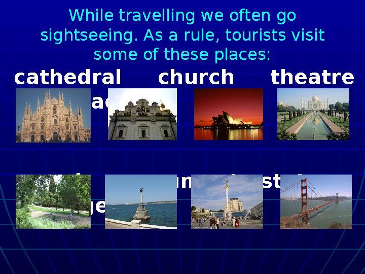 While travelling we often go sightseeing. As a rule, tourists visit some of these places: cathedral church theatre
