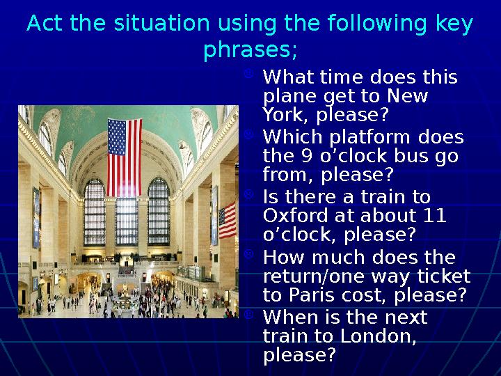 Act the situation using the following key phrases;  What time does this plane get to New York, please?  Which platform do