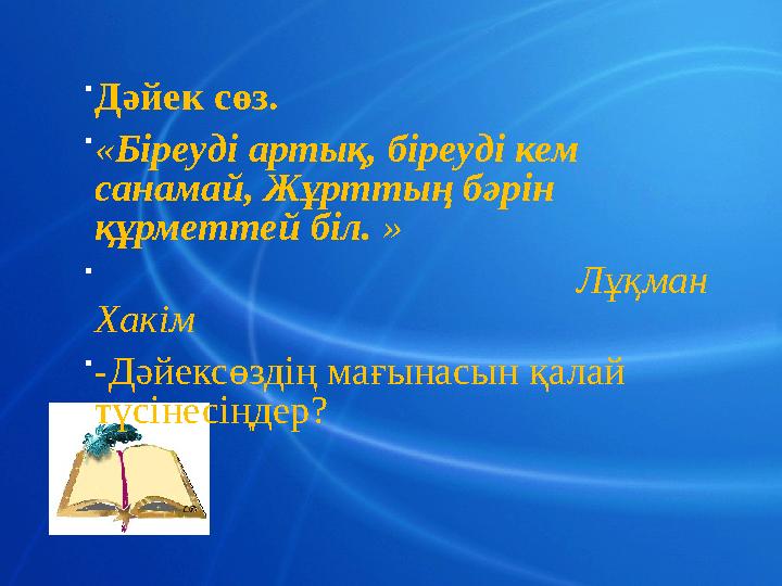  Дәйек сөз.  « Біреуді артық, біреуді кем санамай, Жұрттың бәрін құрметтей біл. » 