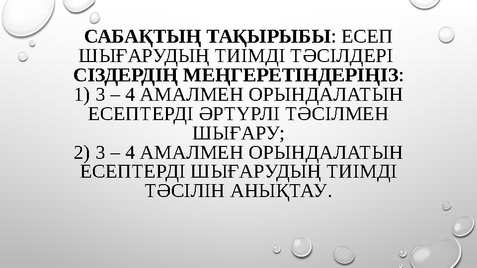 САБАҚТЫҢ ТАҚЫРЫБЫ : ЕСЕП ШЫҒАРУДЫҢ ТИІМДІ ТӘСІЛДЕРІ СІЗДЕРДІҢ МЕҢГЕРЕТІНДЕРІҢІЗ : 1) 3 – 4 АМАЛМЕН ОРЫНДАЛАТЫН ЕСЕПТЕРДІ ӘРТҮ