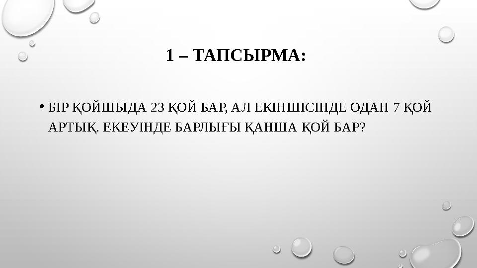 1 – ТАПСЫРМА: • БІР ҚОЙШЫДА 23 ҚОЙ БАР, АЛ ЕКІНШІСІНДЕ ОДАН 7 ҚОЙ АРТЫҚ. ЕКЕУІНДЕ БАРЛЫҒЫ ҚАНША ҚОЙ БАР?