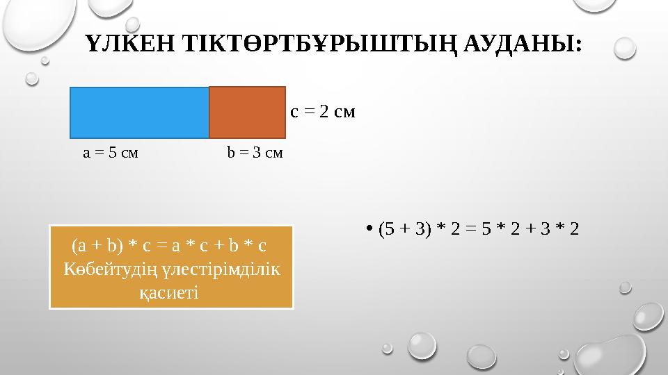 ҮЛКЕН ТІКТӨРТБҰРЫШТЫҢ АУДАНЫ: • (5 + 3) * 2 = 5 * 2 + 3 * 2а = 5 см b = 3 c м с = 2 см (a + b) * c =