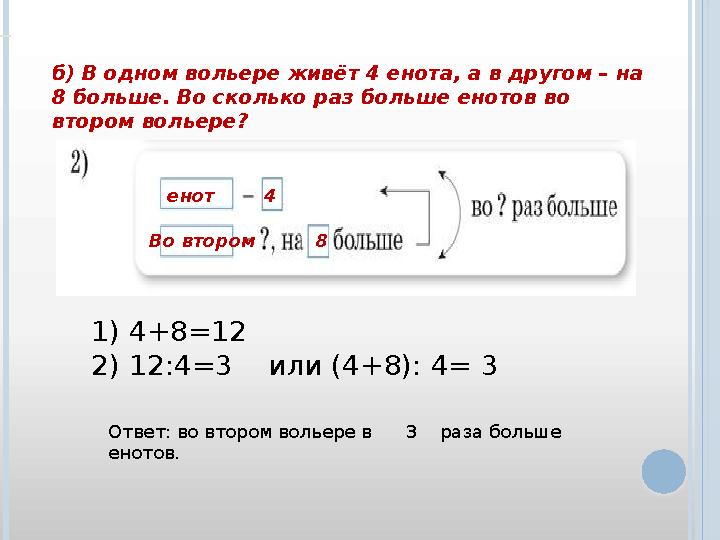 б) В одном вольере живёт 4 енота, а в другом – на 8 больше. Во сколько раз больше енотов во втором вольере? 1) 4+8=12 2) 12:4=