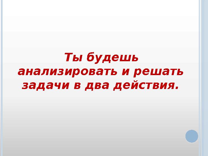 Ты будешь анализировать и решать задачи в два действия.