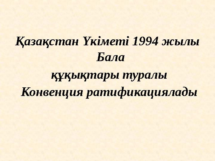 Қазақстан Үкіметі 1994 жылы Бала құқықтары туралы Конвенция ратификациялады