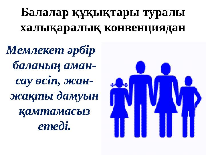 Балалар құқықтары туралы халықаралық конвенциядан Мемлекет әрбір баланың аман- сау өсіп, жан- жақты дамуын қамтамасыз етеді.