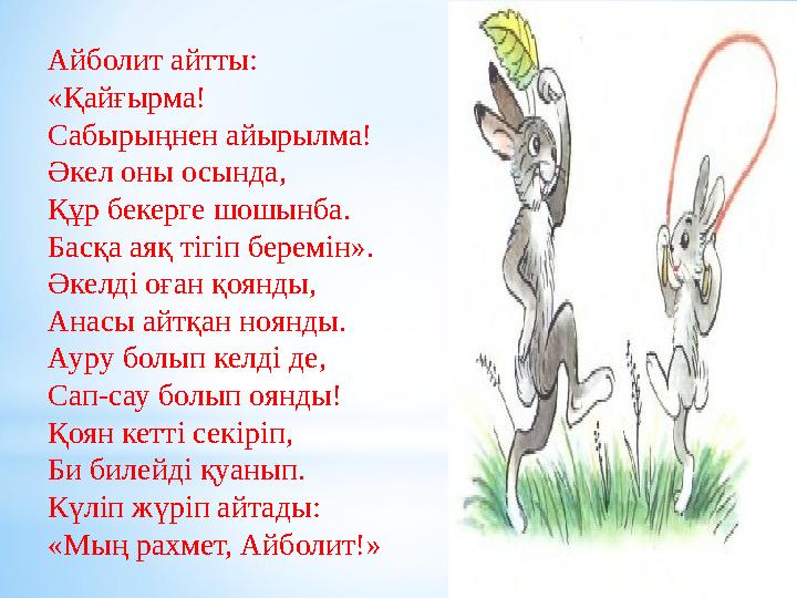 Айболит айтты: «Қайғырма! Сабырыңнен айырылма! Әкел оны осында, Құр бекерге шошынба. Басқа аяқ тігіп беремін». Әкелді оған