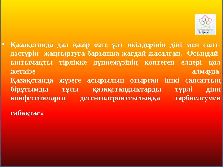 • Қазақстанда дәл қазір өзге ұлт өкілдерінің діні мен салт- дәстүрін жаңғыртуға барынша жағдай жасалған. Осында