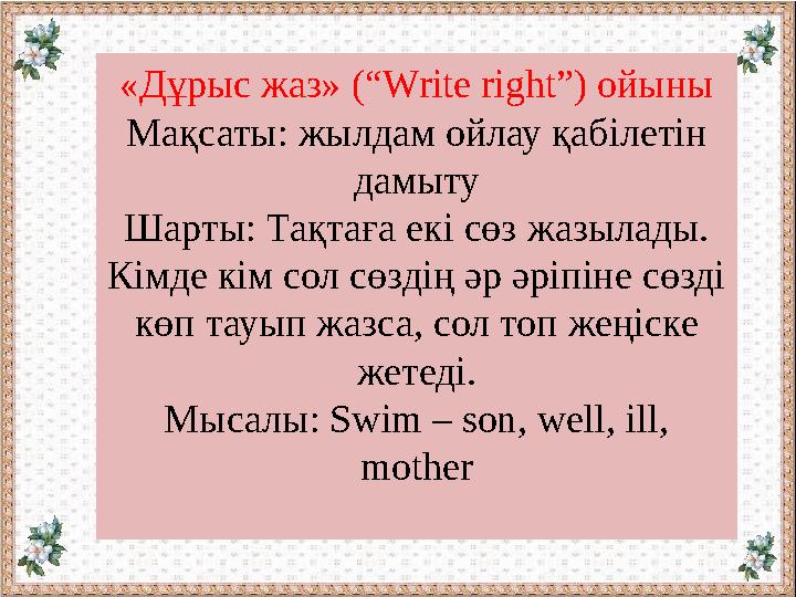 «Дұрыс жаз» (“Write right”) ойыны Мақсаты: жылдам ойлау қабілетін дамыту Шарты: Тақтаға екі сөз жазылады. Кімде кім сол сөздің