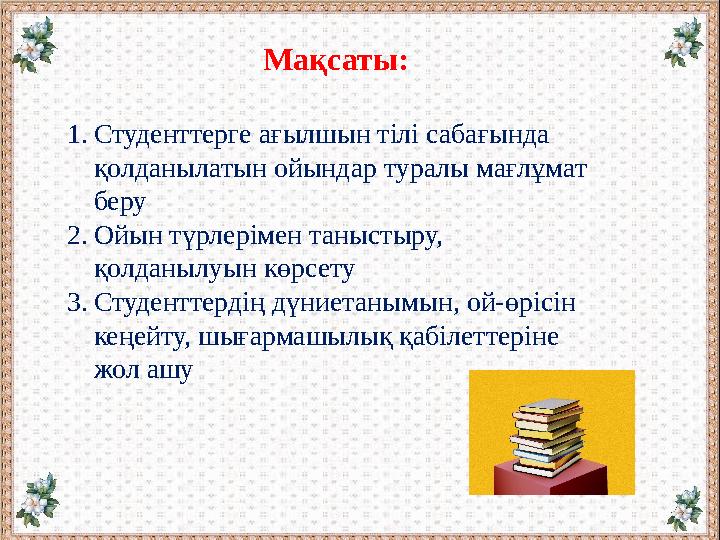 Мақсаты: 1. Студенттерге ағылшын тілі сабағында қолданылатын ойындар туралы мағлұмат беру 2. Ойын түрлерімен таныстыру, қол