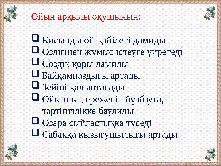 Ойын арқылы оқушының:  Қисынды ой-қабілеті дамиды  Өздігінен жұмыс істеуге үйретеді  Сөздік қоры дамиды  Байқампаздығы артад