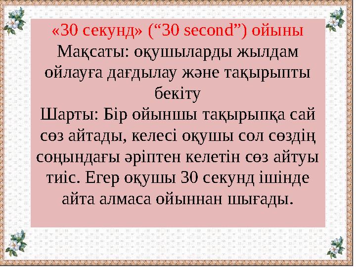 «30 секунд» (“30 second”) ойыны Мақсаты: оқушыларды жылдам ойлауға дағдылау және тақырыпты бекіту Шарты: Бір ойыншы тақырыпқа