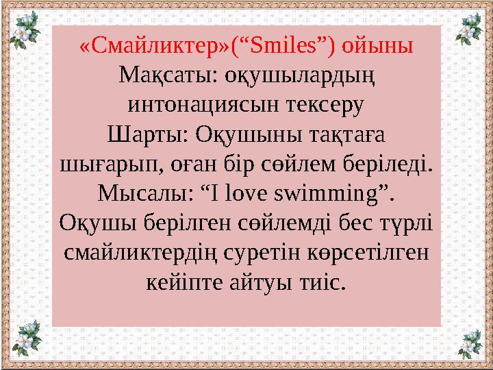 «Смайликтер»(“Smiles”) ойыны Мақсаты: оқушылардың интонациясын тексеру Шарты: Оқушыны тақтаға шығарып, оған бір сөйлем берілед