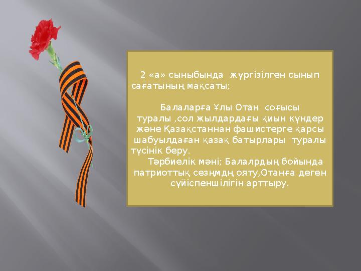 2 «а» сыныбында жүргізілген сынып сағатының мақсаты; Балаларға Ұлы Отан соғы